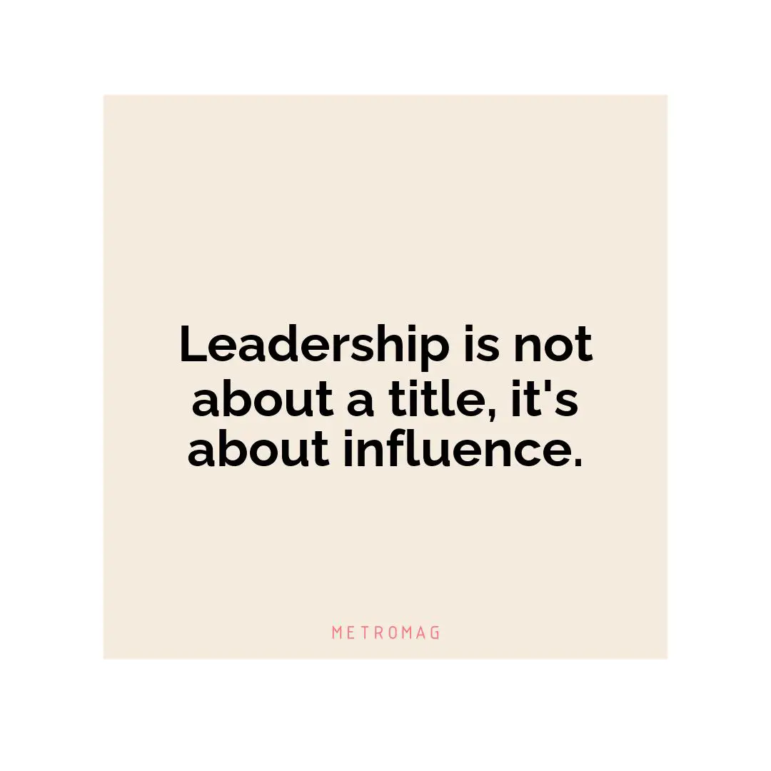 Leadership is not about a title, it's about influence.