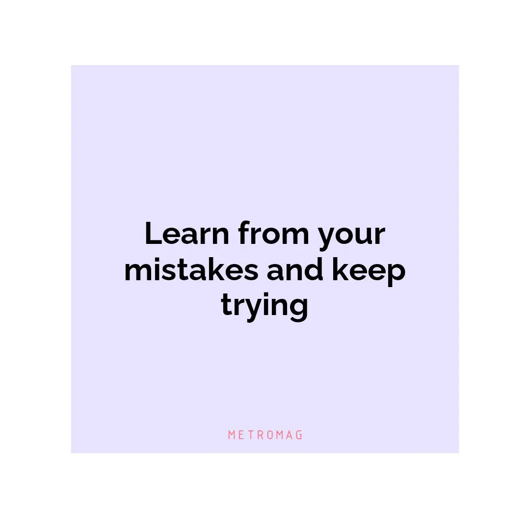 Learn from your mistakes and keep trying