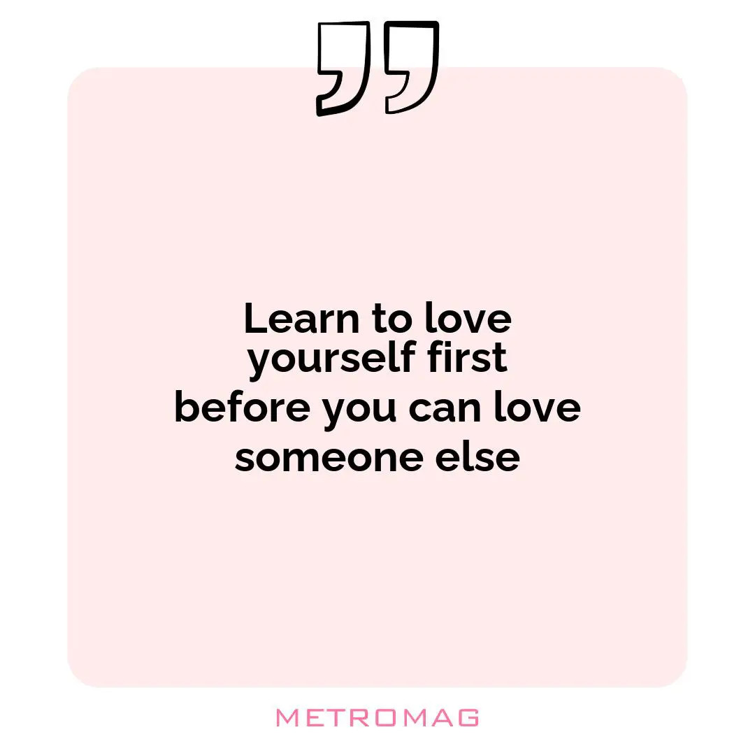 Learn to love yourself first before you can love someone else