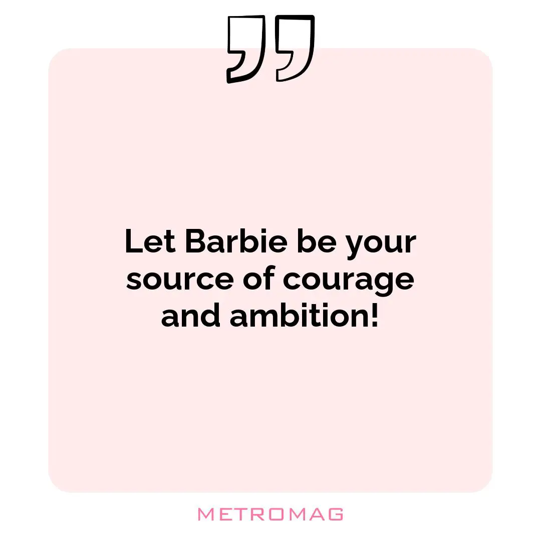 Let Barbie be your source of courage and ambition!