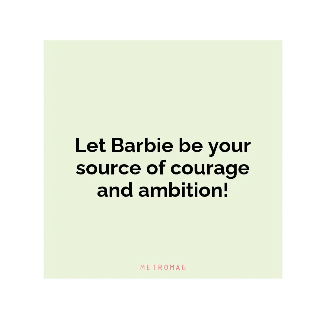 Let Barbie be your source of courage and ambition!