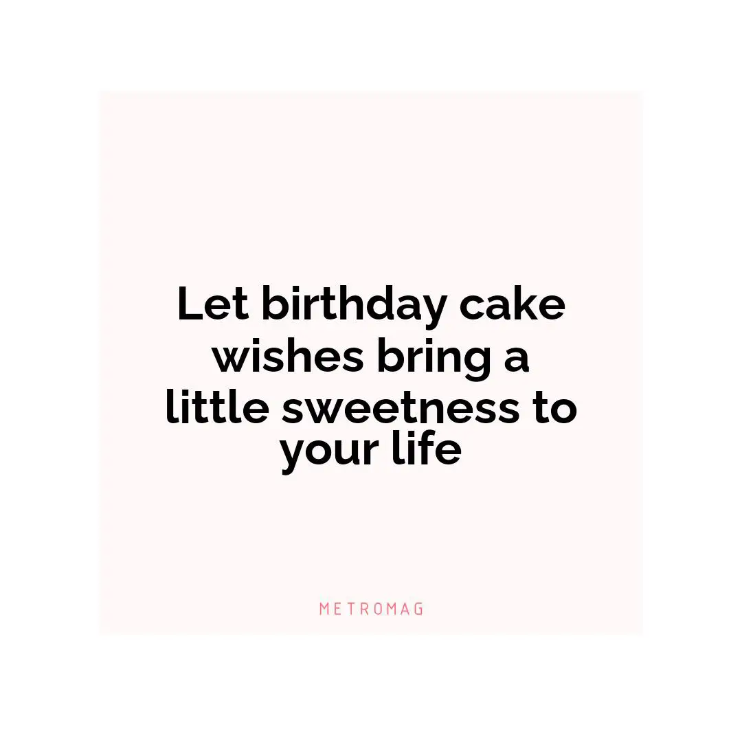 Let birthday cake wishes bring a little sweetness to your life
