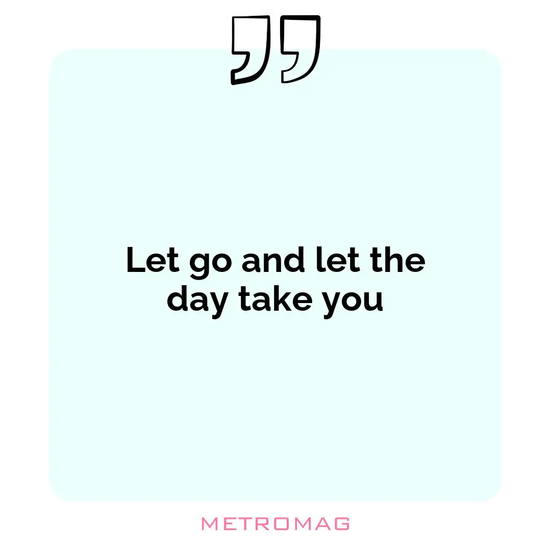 Let go and let the day take you