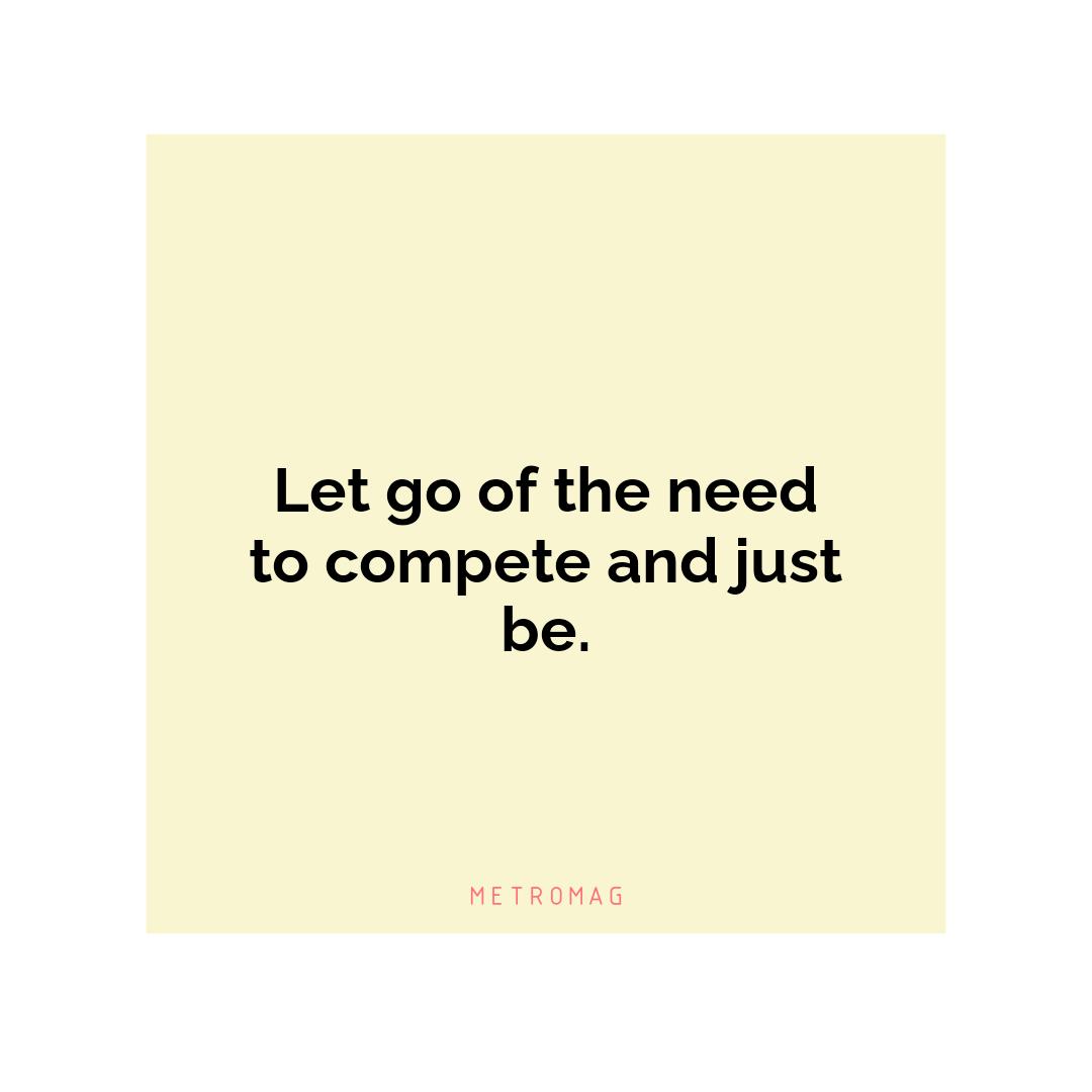 Let go of the need to compete and just be.