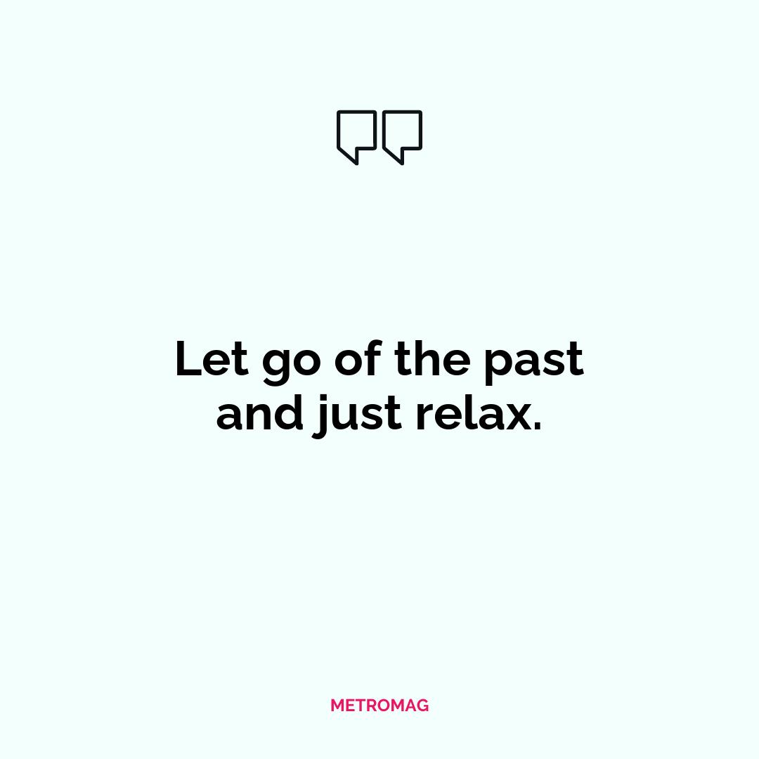 Let go of the past and just relax.
