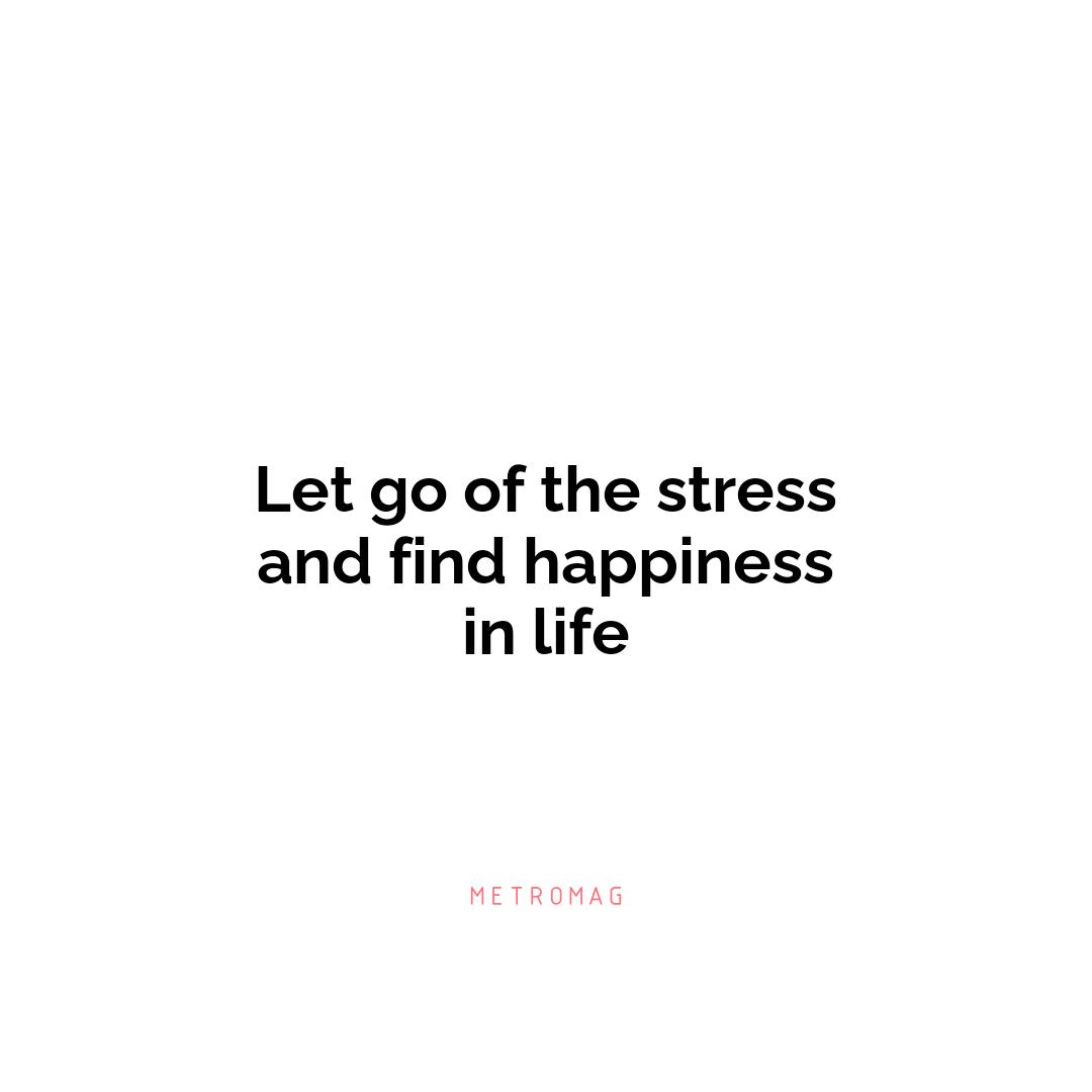 Let go of the stress and find happiness in life