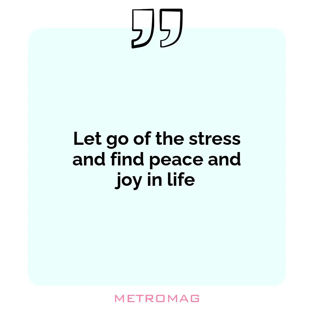 Let go of the stress and find peace and joy in life