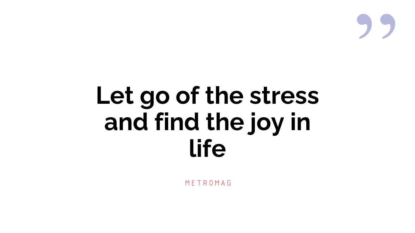 Let go of the stress and find the joy in life