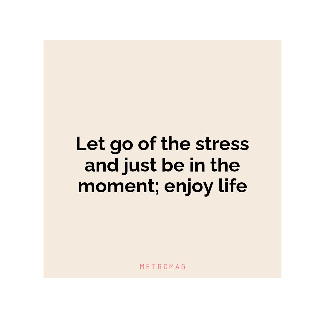 Let go of the stress and just be in the moment; enjoy life