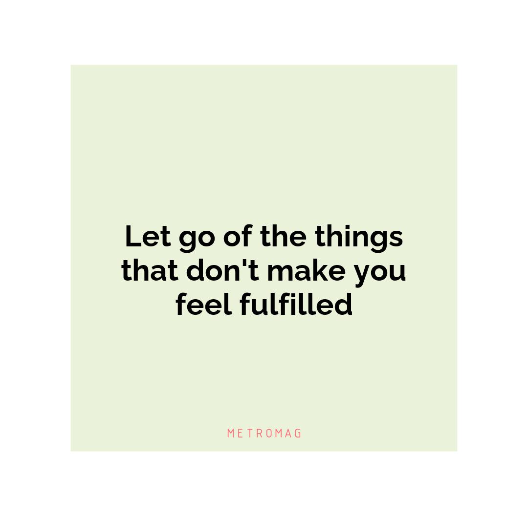 Let go of the things that don't make you feel fulfilled