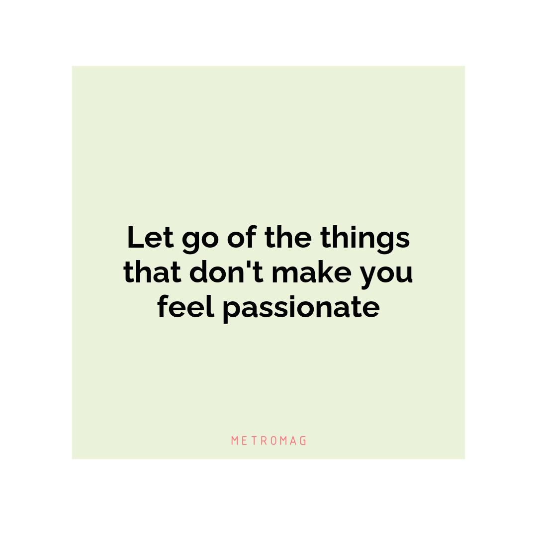 Let go of the things that don't make you feel passionate