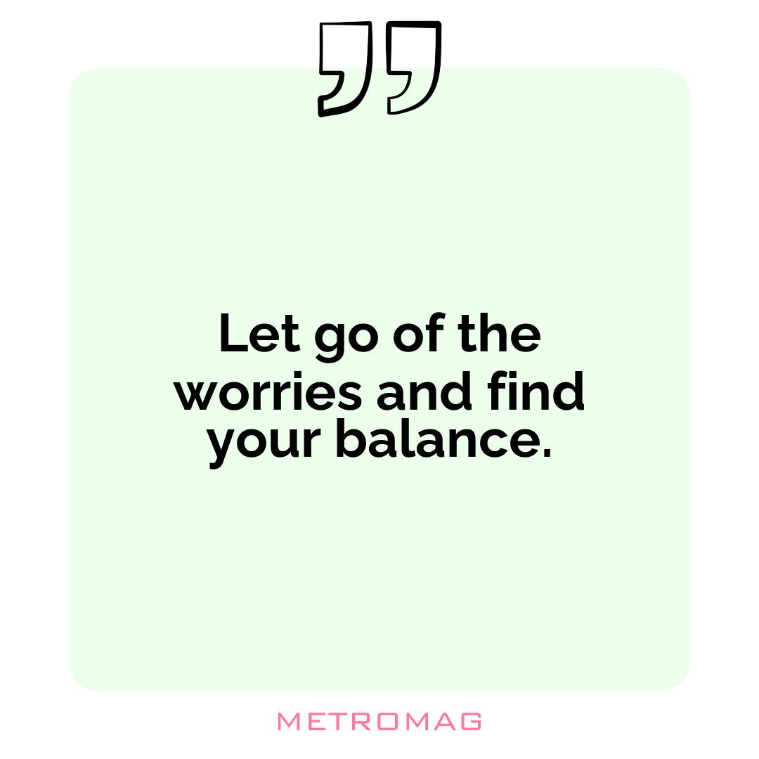 Let go of the worries and find your balance.