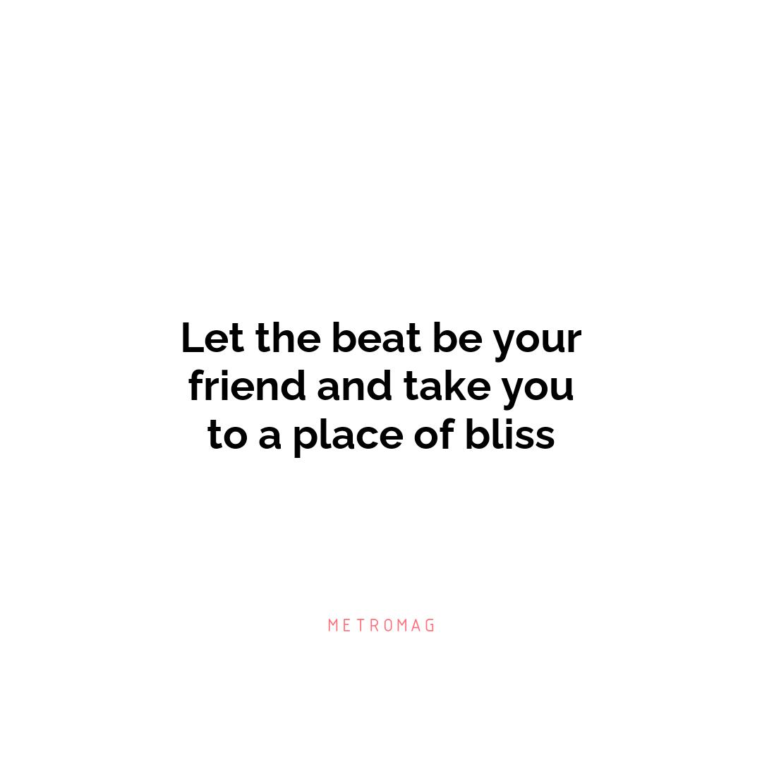 Let the beat be your friend and take you to a place of bliss
