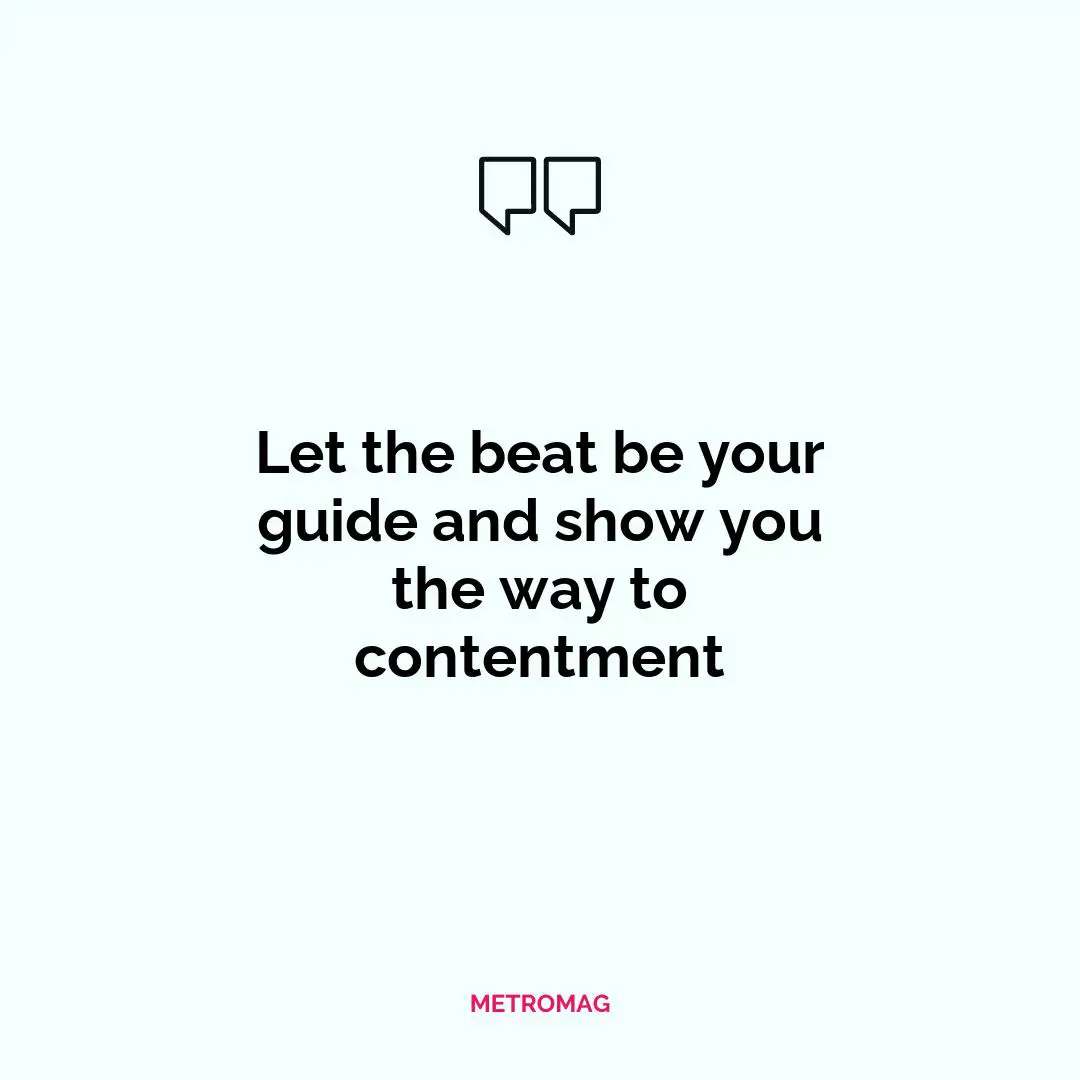 Let the beat be your guide and show you the way to contentment