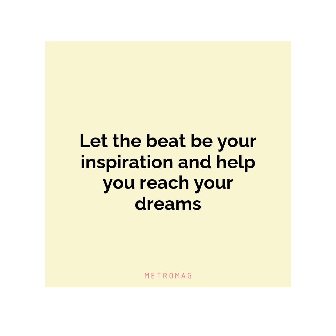 Let the beat be your inspiration and help you reach your dreams