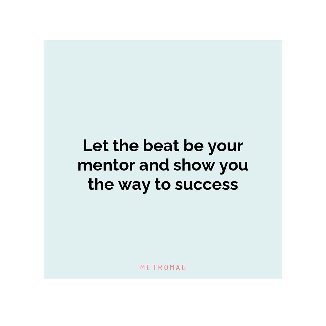Let the beat be your mentor and show you the way to success