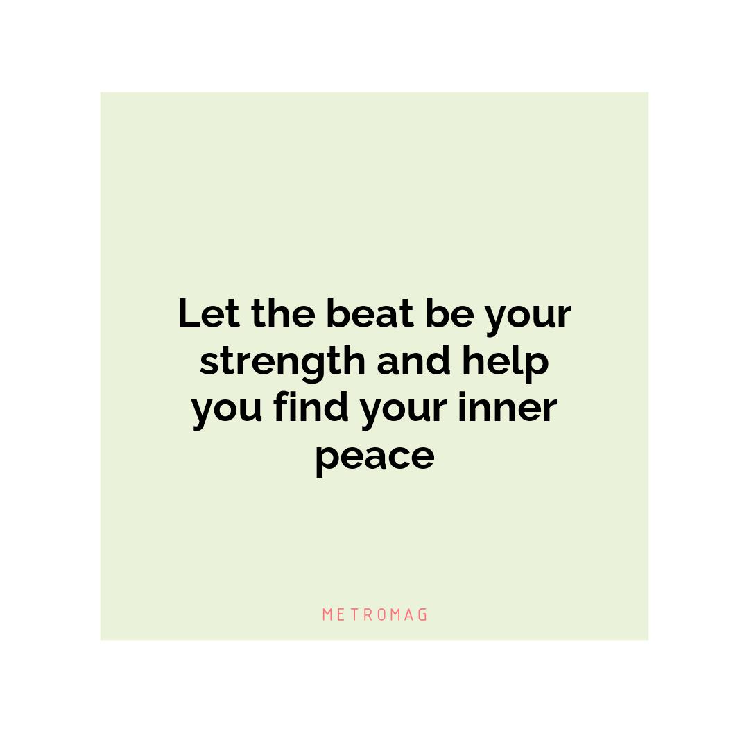 Let the beat be your strength and help you find your inner peace