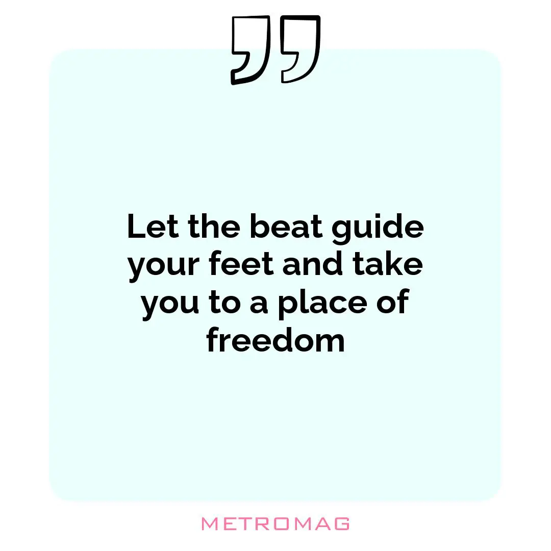 Let the beat guide your feet and take you to a place of freedom
