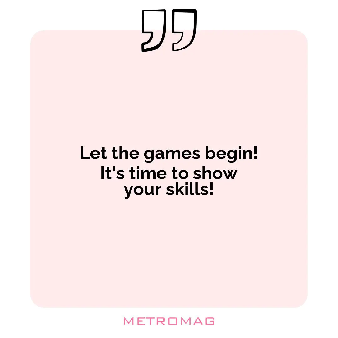 Let the games begin! It's time to show your skills!