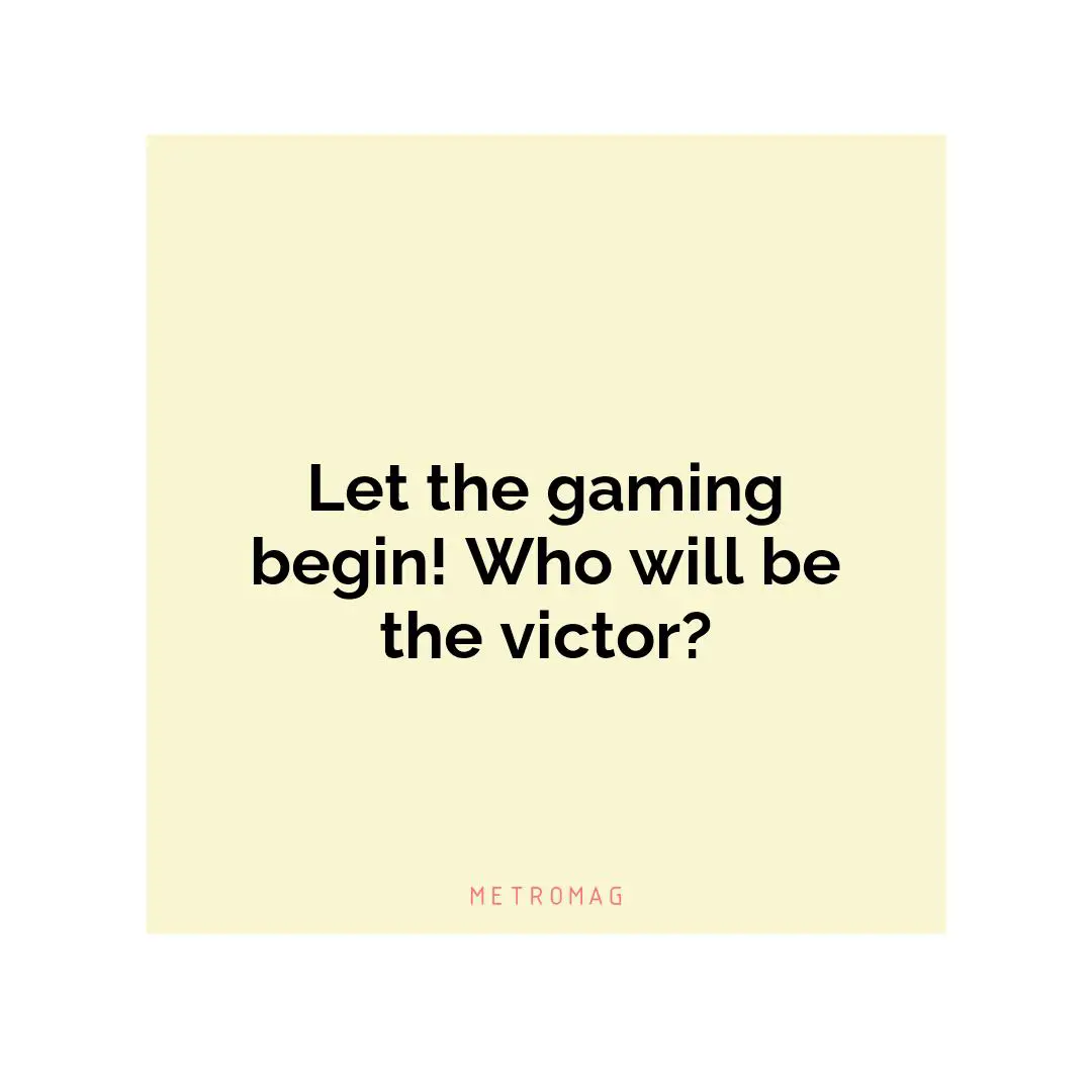 Let the gaming begin! Who will be the victor?