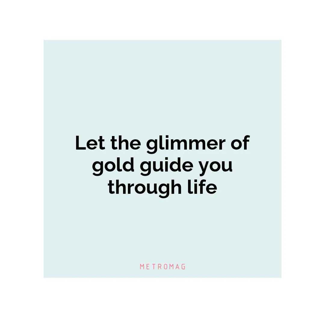 Let the glimmer of gold guide you through life