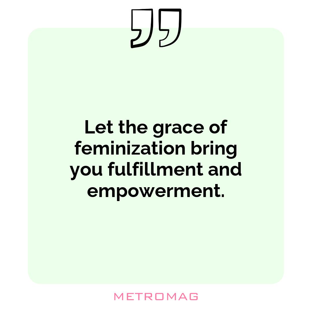 Let the grace of feminization bring you fulfillment and empowerment.