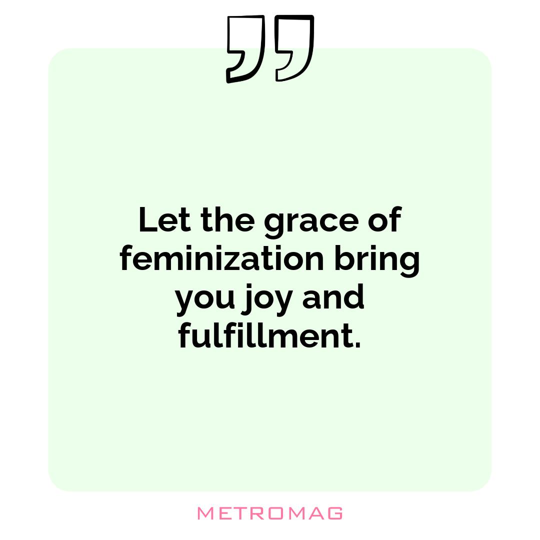 Let the grace of feminization bring you joy and fulfillment.