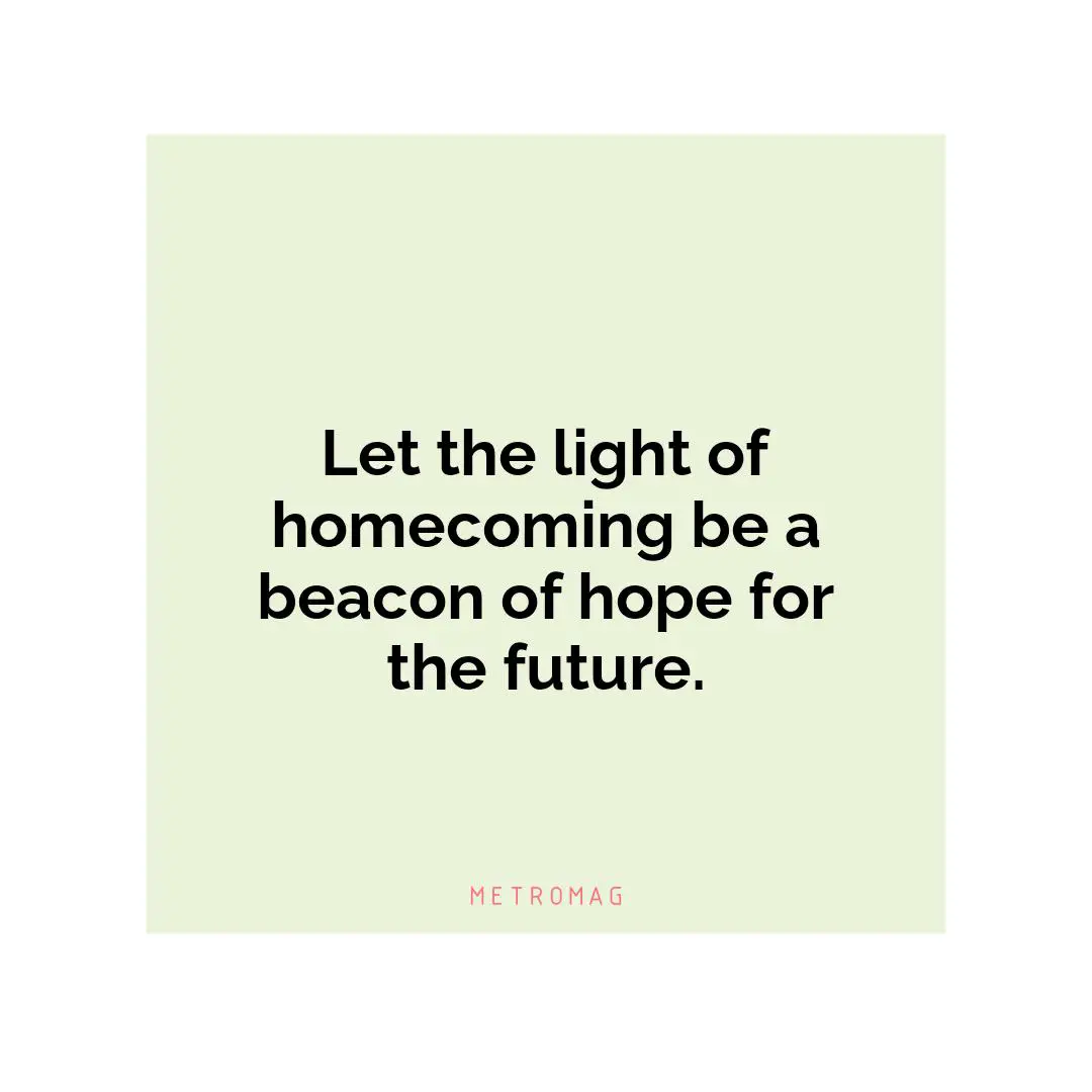 Let the light of homecoming be a beacon of hope for the future.