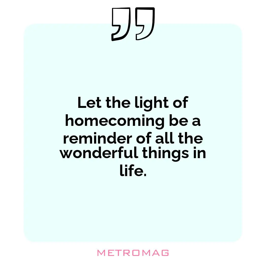 Let the light of homecoming be a reminder of all the wonderful things in life.