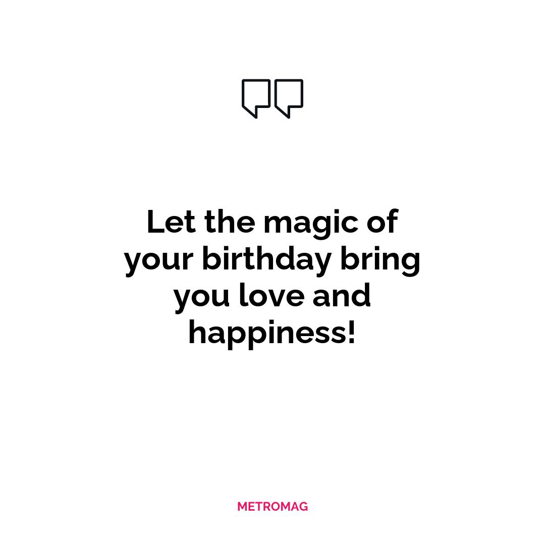 Let the magic of your birthday bring you love and happiness!