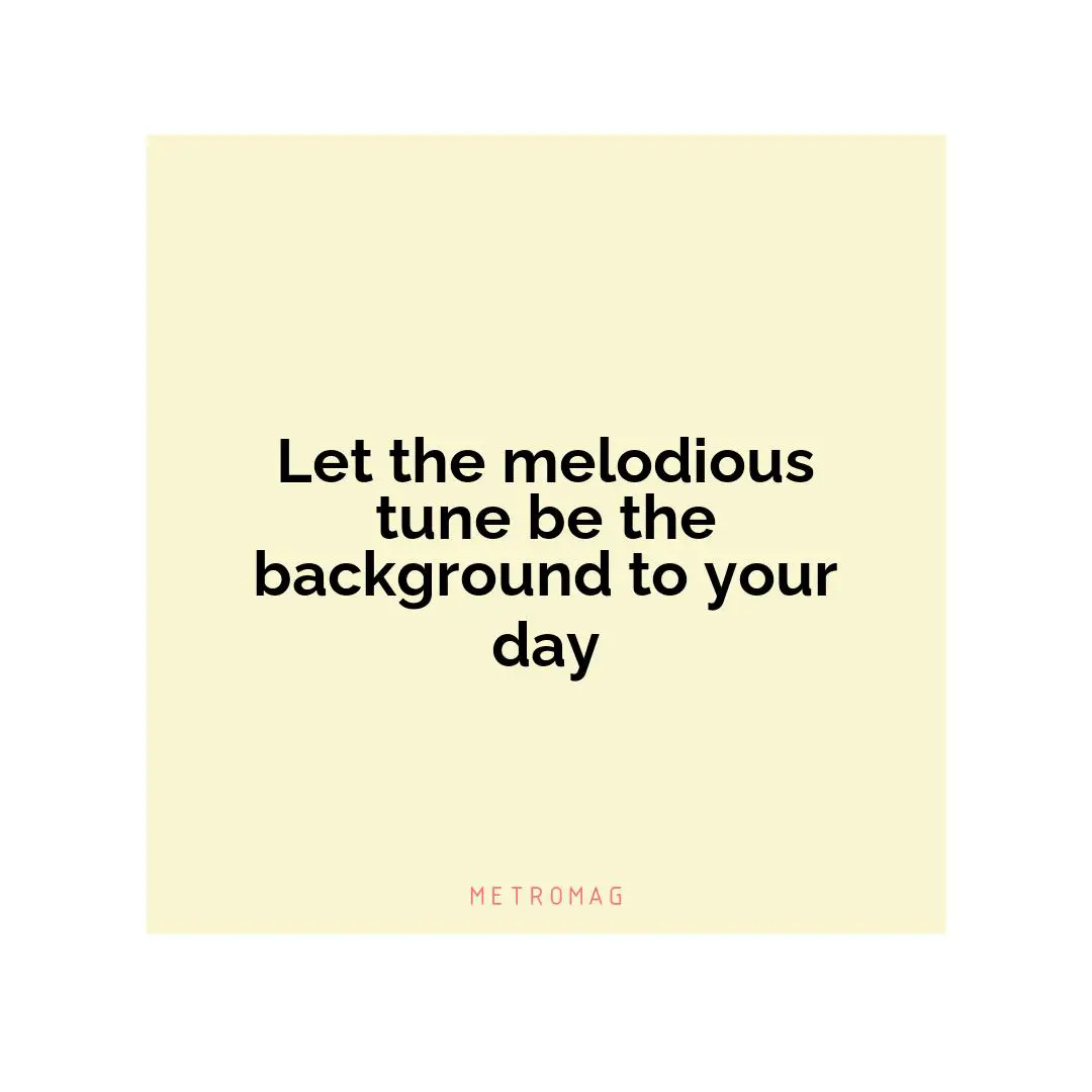 Let the melodious tune be the background to your day