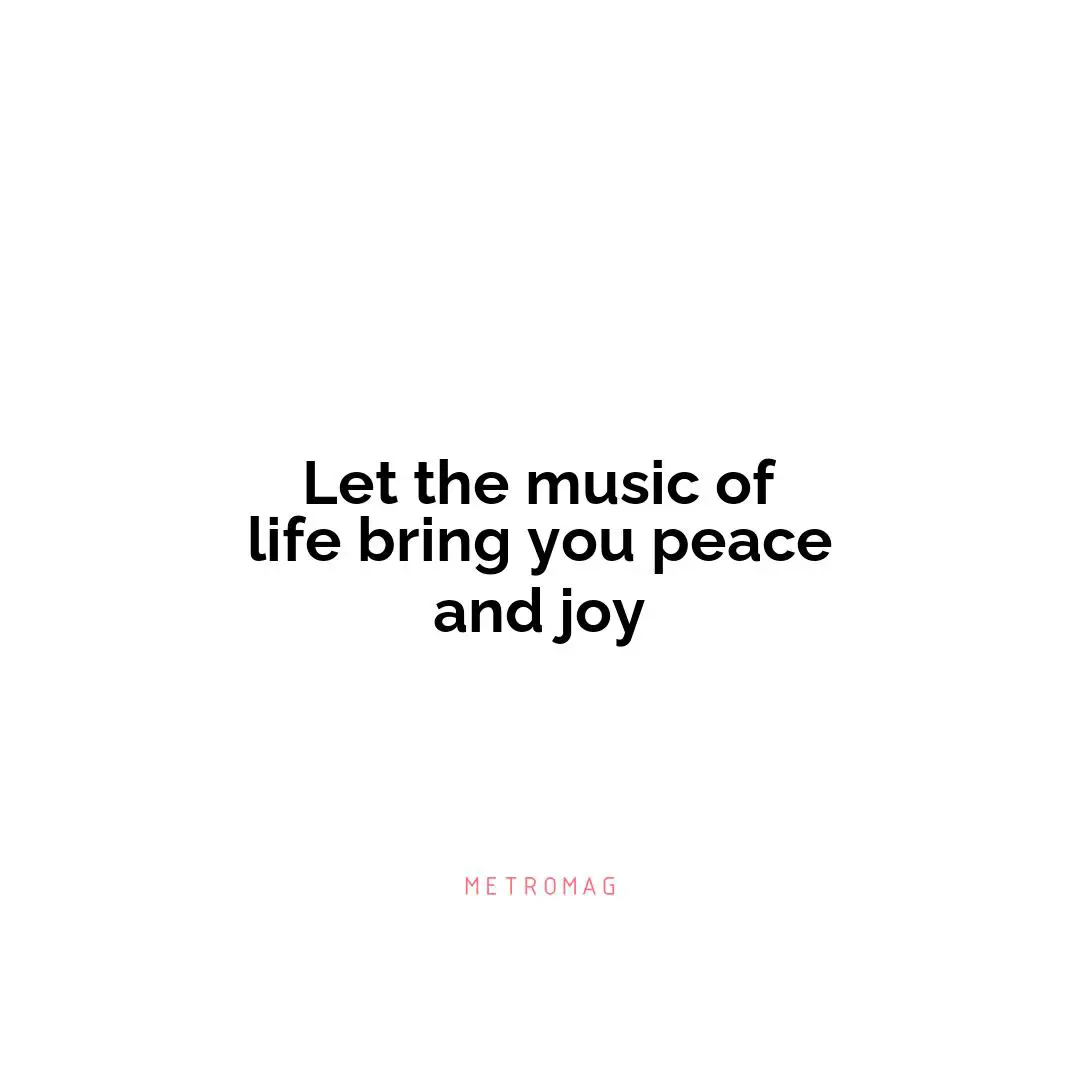 Let the music of life bring you peace and joy