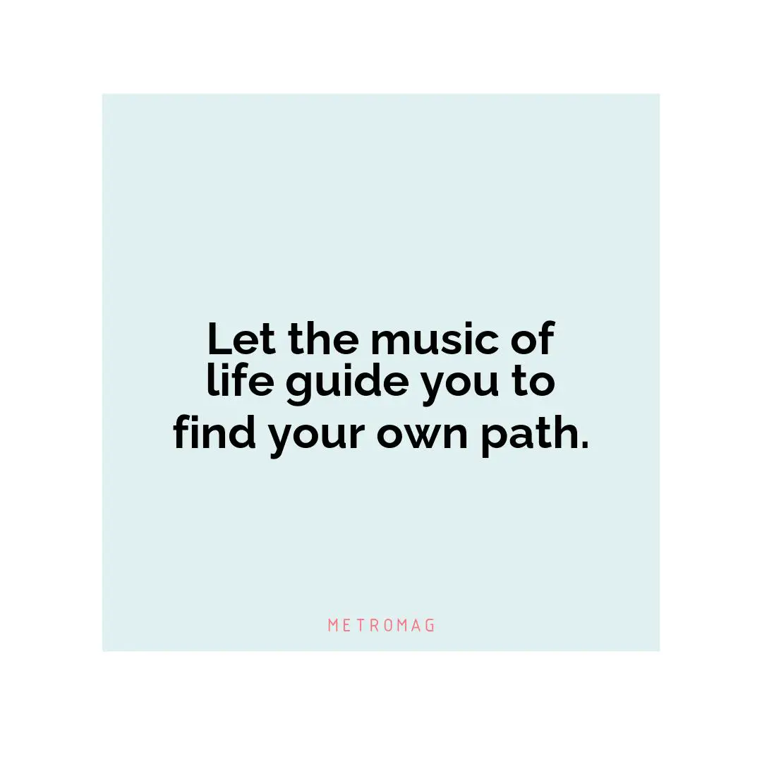 Let the music of life guide you to find your own path.