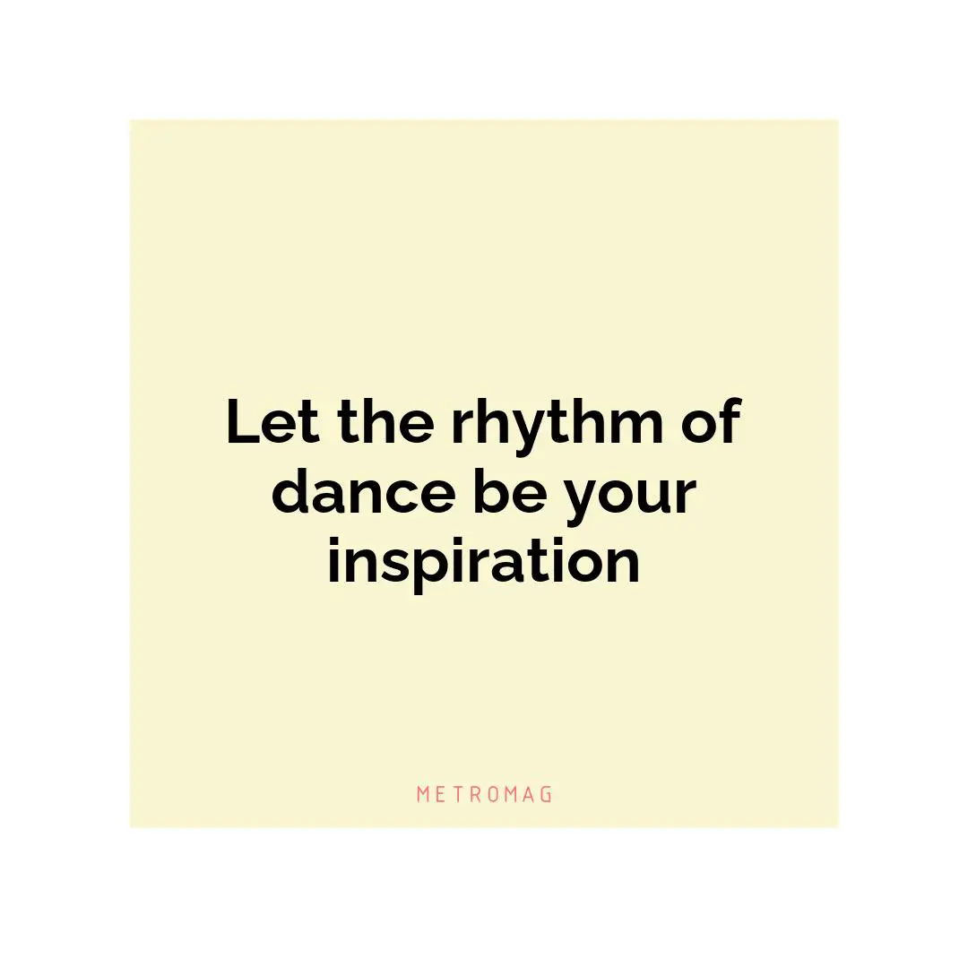 Let the rhythm of dance be your inspiration