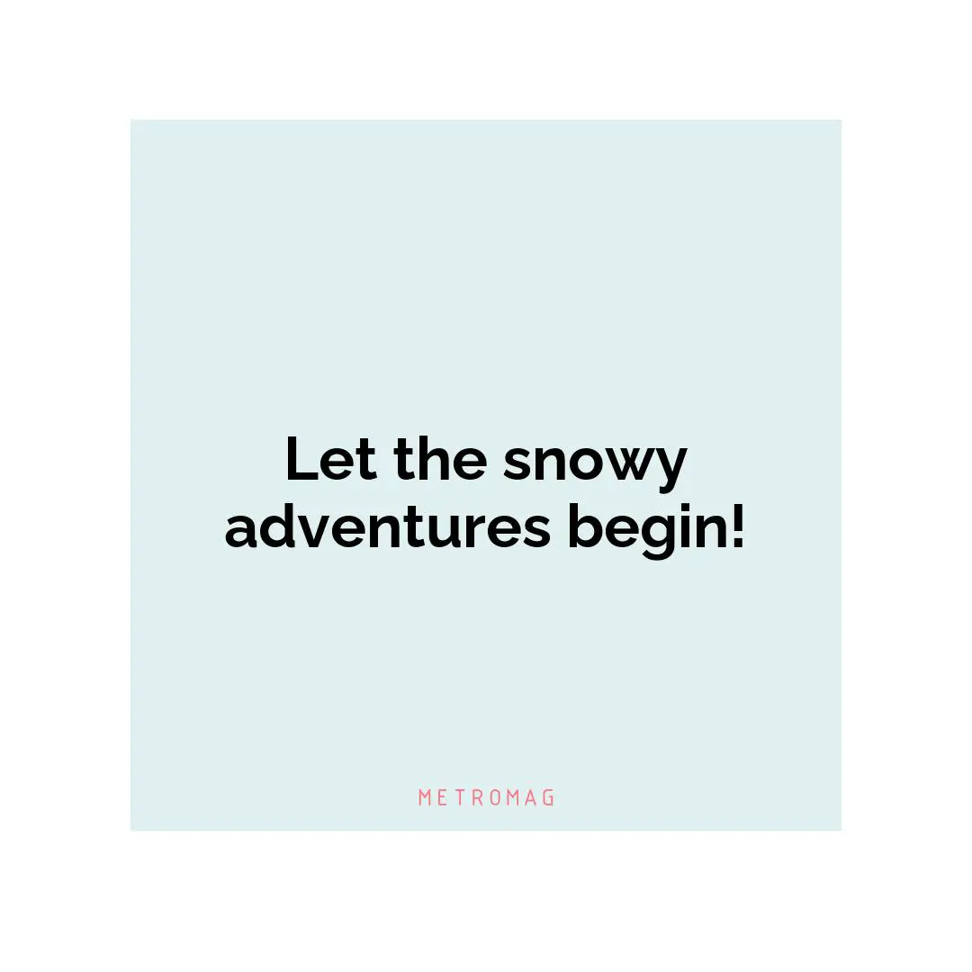 Let the snowy adventures begin!