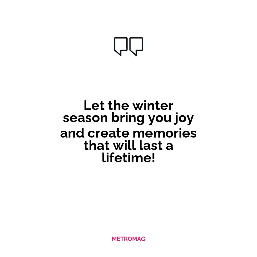 Let the winter season bring you joy and create memories that will last a lifetime!