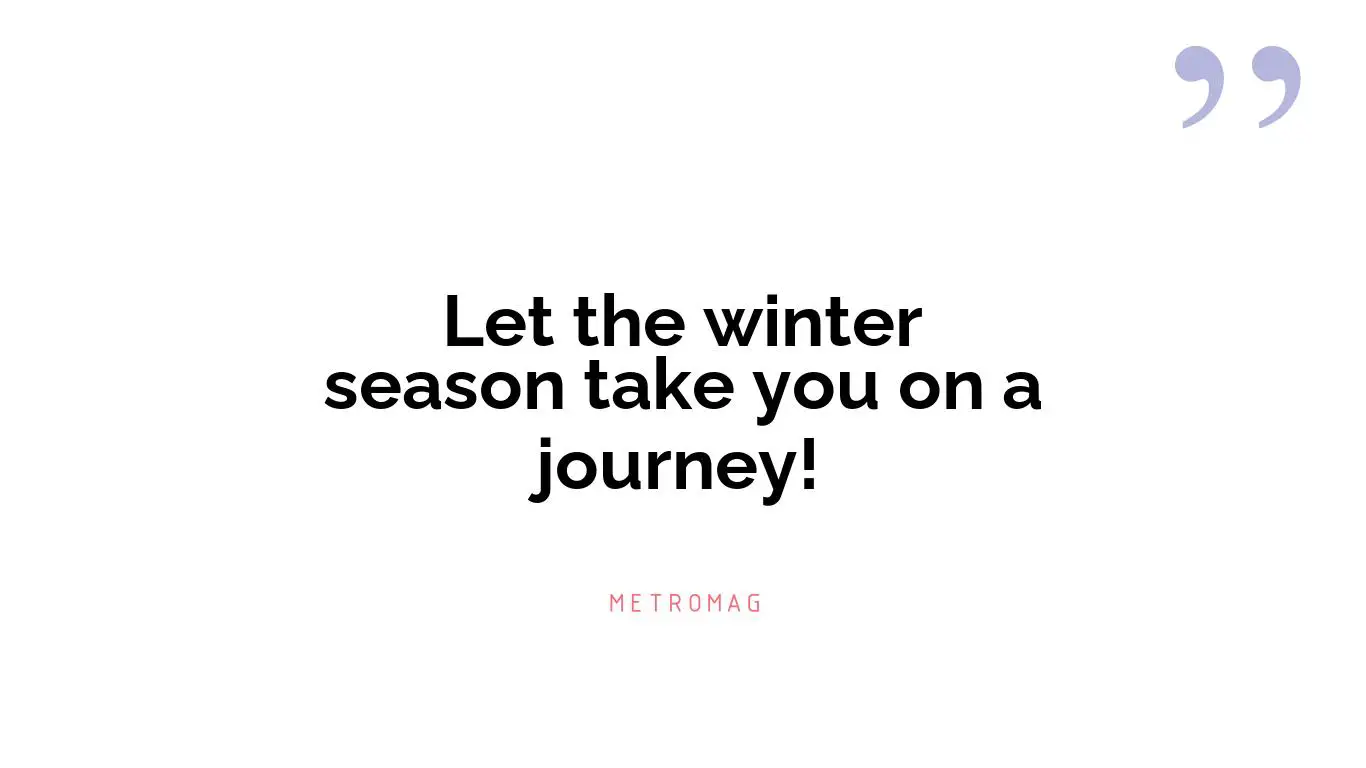 Let the winter season take you on a journey!
