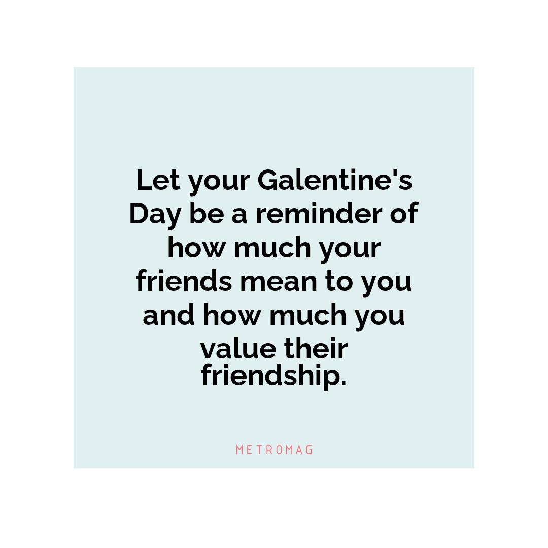 Let your Galentine's Day be a reminder of how much your friends mean to you and how much you value their friendship.