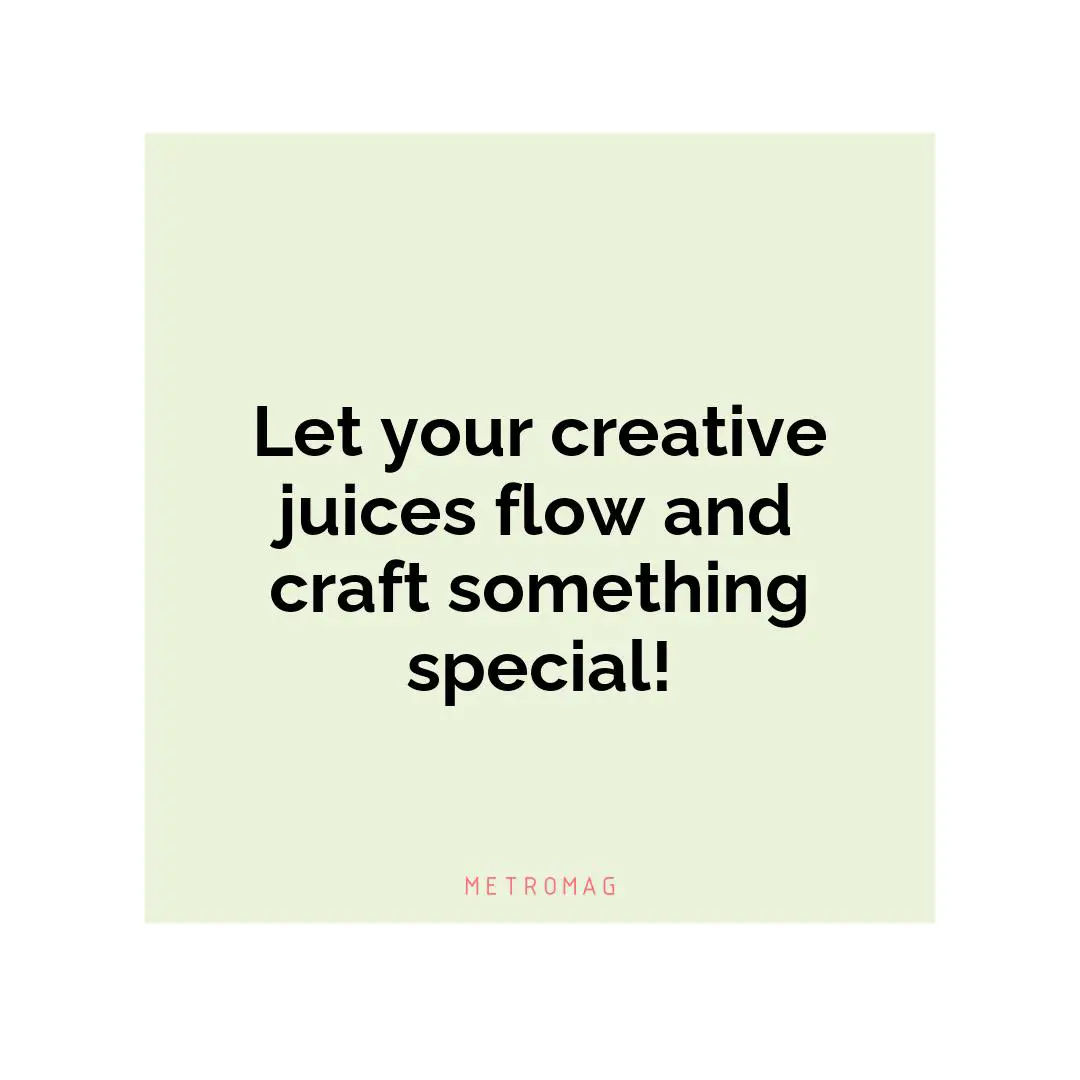 Let your creative juices flow and craft something special!