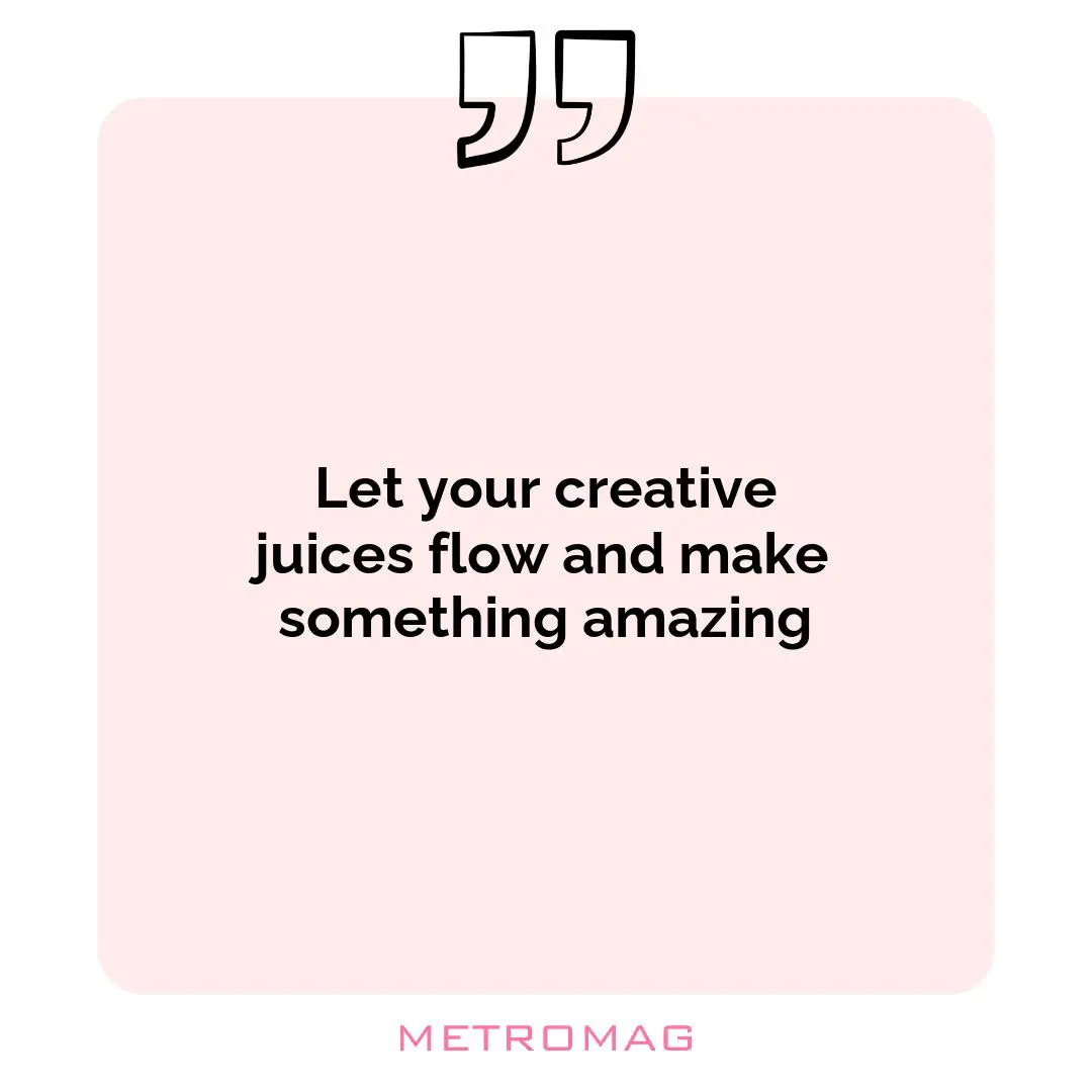 Let your creative juices flow and make something amazing