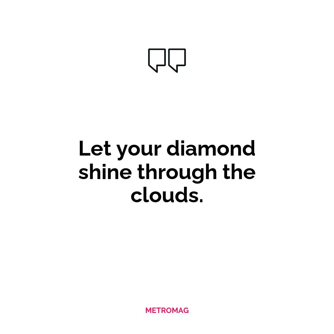Let your diamond shine through the clouds.