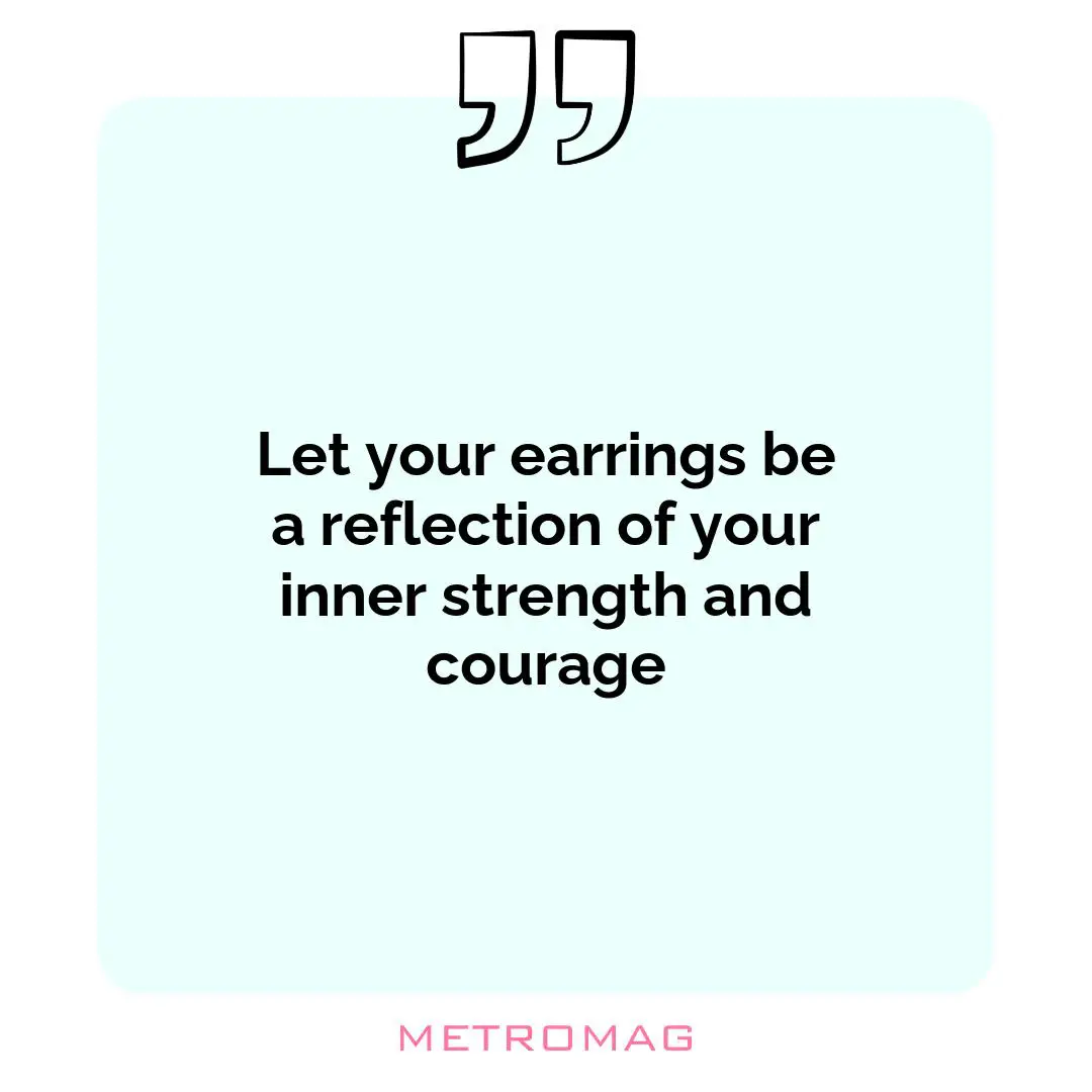 Let your earrings be a reflection of your inner strength and courage