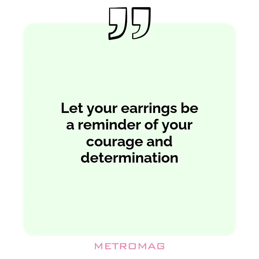 Let your earrings be a reminder of your courage and determination