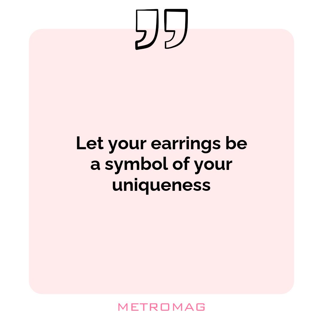 Let your earrings be a symbol of your uniqueness