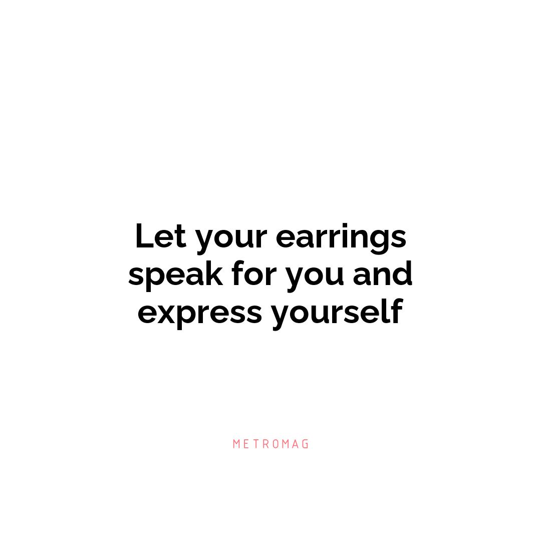 Let your earrings speak for you and express yourself