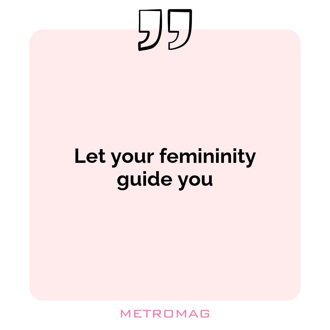 Let your femininity guide you