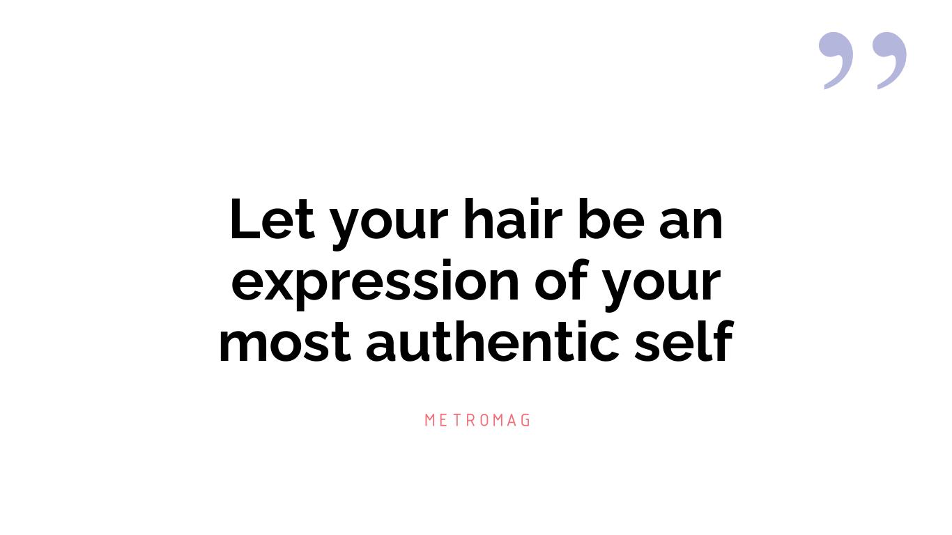 Let your hair be an expression of your most authentic self