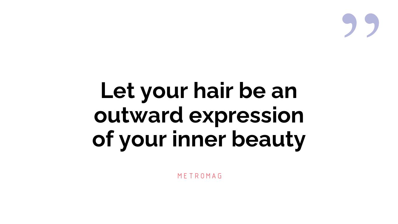 Let your hair be an outward expression of your inner beauty