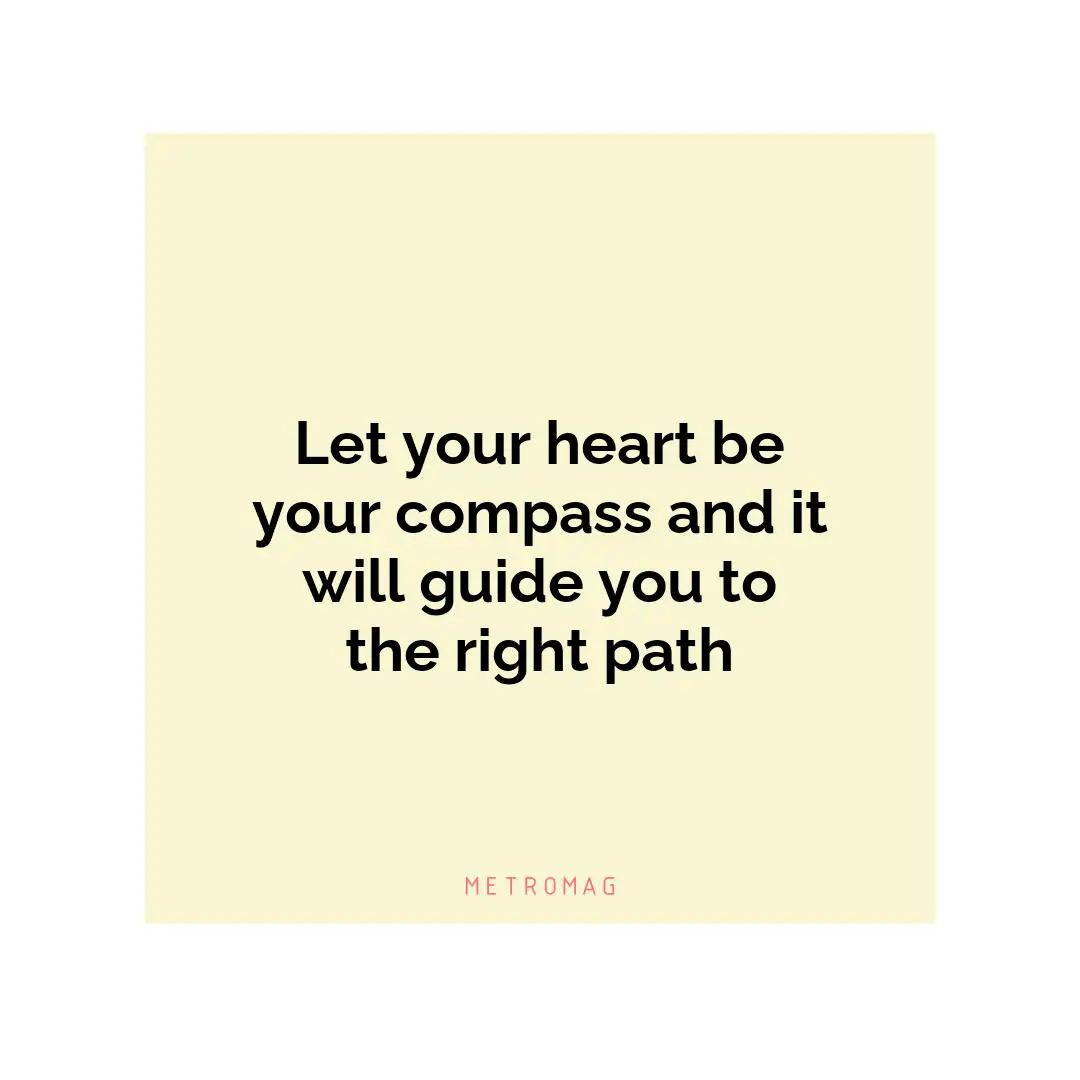 Let your heart be your compass and it will guide you to the right path