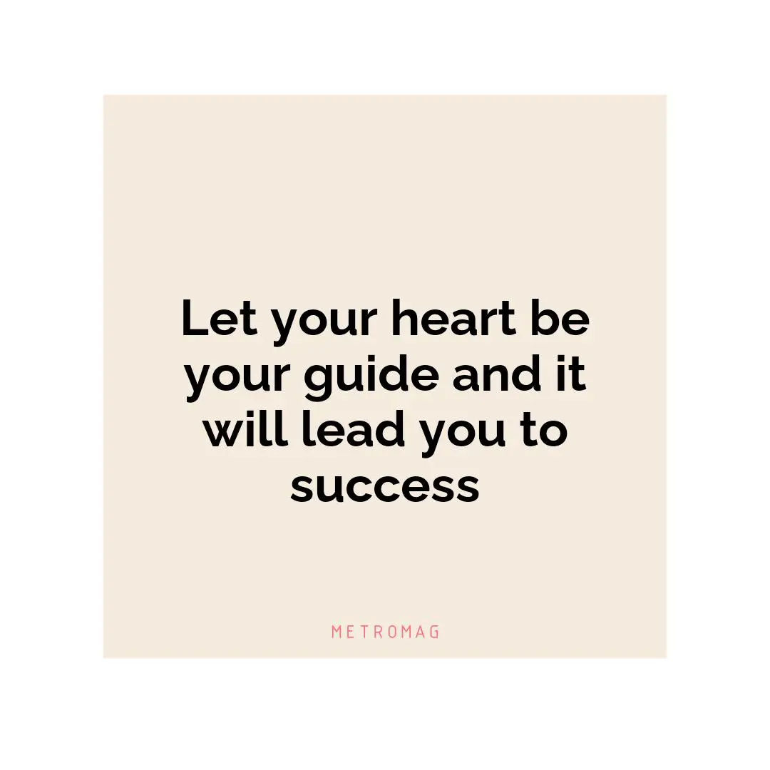 Let your heart be your guide and it will lead you to success